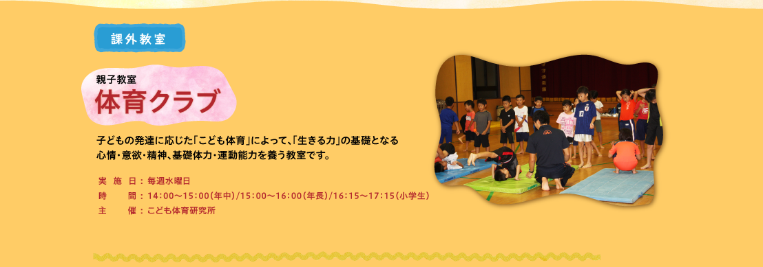 親子教室　体育クラブ　子どもの発達に応じた「こども体育」によって、「生きる力」の基礎となる心情・意欲・精神、基礎体力・運動能力を養う教室です。