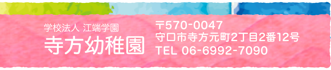 学校法人　江端学園　寺方幼稚園　〒570-0047　守口市寺方元町2丁目2番12号　TEL：06-6992-7090